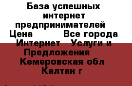 База успешных интернет предпринимателей › Цена ­ 600 - Все города Интернет » Услуги и Предложения   . Кемеровская обл.,Калтан г.